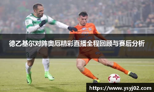 德乙基尔对阵奥厄精彩直播全程回顾与赛后分析